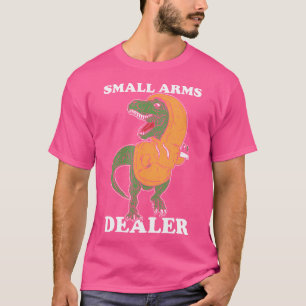 Small Arms Dealer - T Rex Funny Dinosaur T-Shirt
