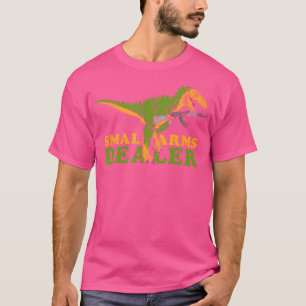 Small Arms Dealer - T Rex Tyrannosaurus Dinosaur T-Shirt