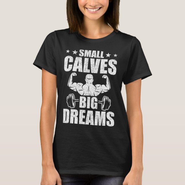 Small Calves Big Dreams Bodybuilding Weightlifting T-Shirt (Front)
