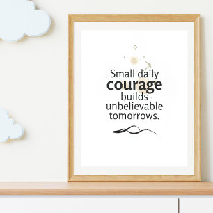 Small Daily Courage Builds Unbelievable Tomorrows Poster