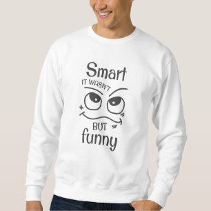 Smart it wasn't but funny sweatshirt