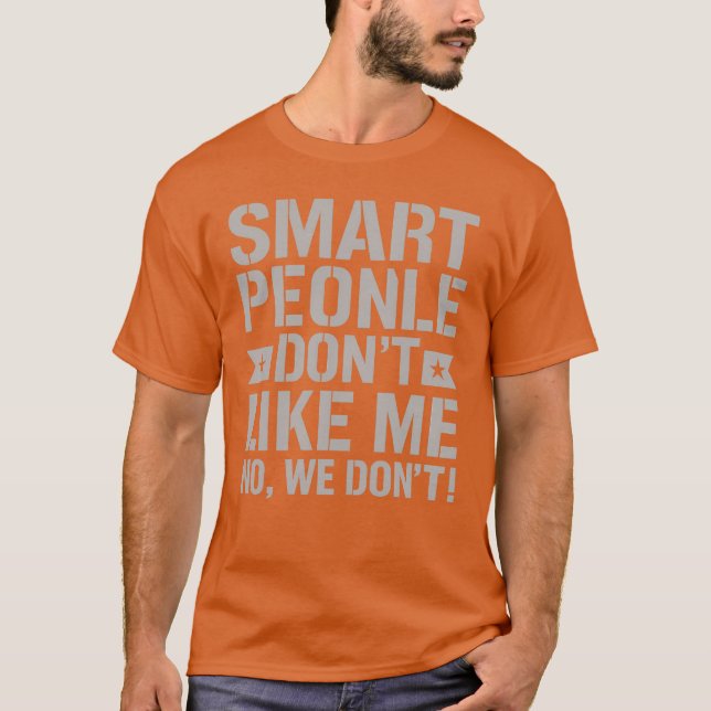 SMART PEOPLE DON’T LIKE ME – NO, WE DON’T T-Shirt (Front)