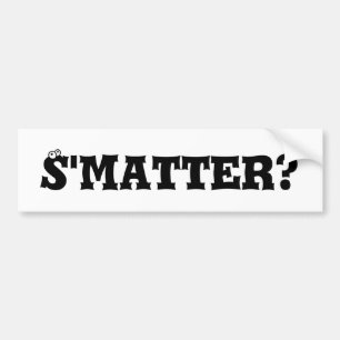 S'matter? Bumper Sticker