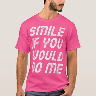 Smile If You Would Do Me Funny Mothers Day, Fathe T-Shirt