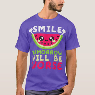 Smile Tomorrow Will Be Worse Watermelon Smile Funn T-Shirt