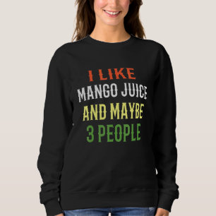 Smoothie Juice I Like Mango Juice And Maybe 3 Peop Sweatshirt