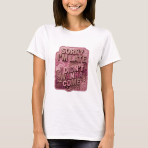 Snappy Gold SORRY I'M LATE I DIDN'T WANNA COME T-Shirt