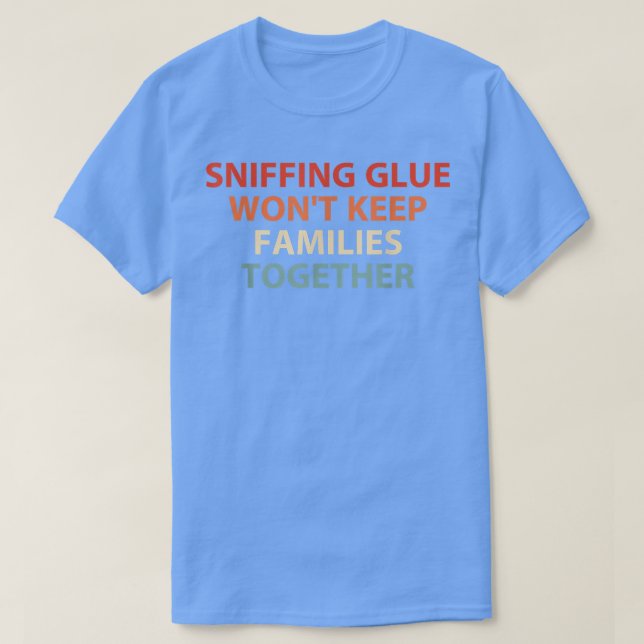 Sniffing Glue Won't Keep Families Together Funny A T-Shirt (Design Front)