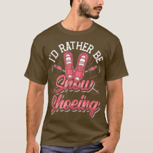 Snow Shoe Hiking I'D Rather Be Snow Shoeing  T-Shirt