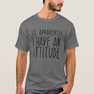 So Apparently I Have An Attitude Funny Sarcastic T-Shirt