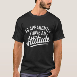 So Apparently I Have an Attitude – Funny Sassy T-Shirt