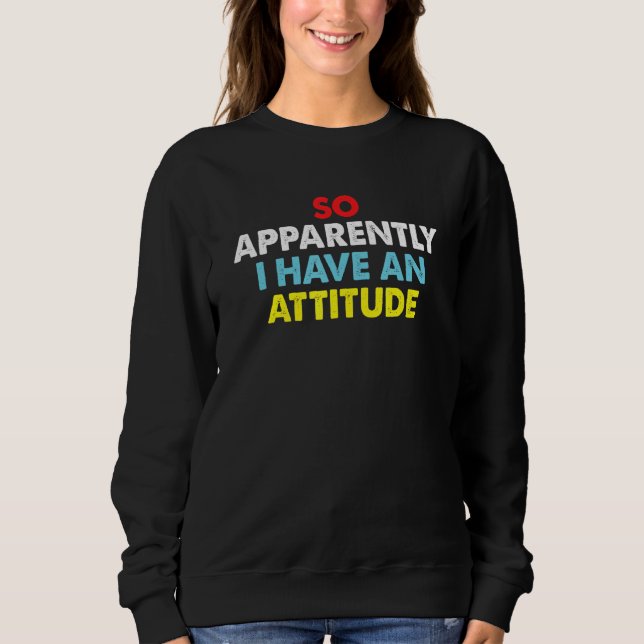 So Apparently I Have An Attitude Sarcastic Saying  Sweatshirt (Front)