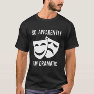 So apparently I'm Dramatic T-Shirt