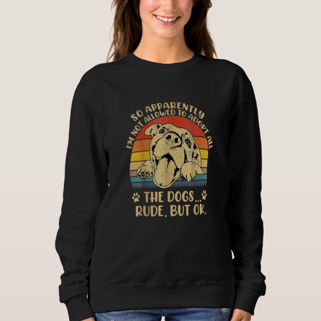 So Apparently I'm Not Allowed To Adopt All The Dog Sweatshirt (Front)