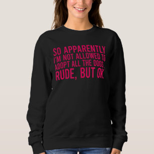 So Apparently I'm Not Allowed To Adopt All The Dog Sweatshirt