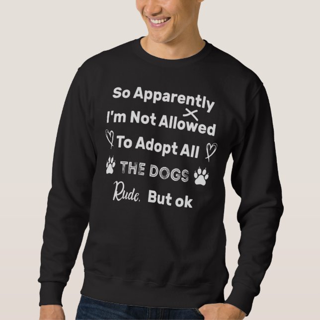 So Apparently I'm Not Allowed To Adopt All The Dog Sweatshirt (Front)