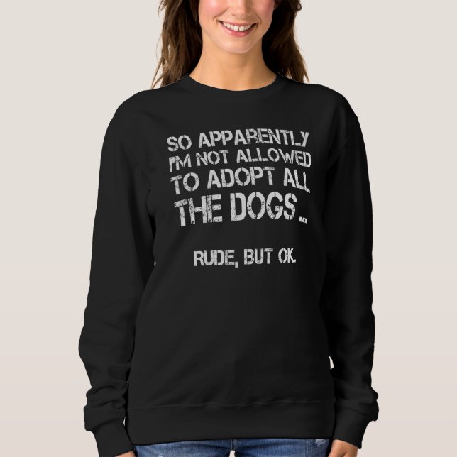 So Apparently I'm Not Allowed To Adopt All The Dog Sweatshirt (Front)