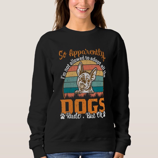 So Apparently I'm Not Allowed To Adopt All The Dog Sweatshirt (Front)