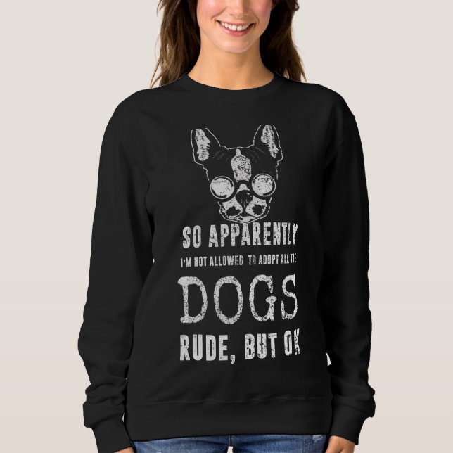 So Apparently I'm Not Allowed To Adopt All The Dog Sweatshirt (Front)