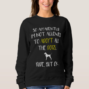 So Apparently I'm Not Allowed To Adopt All The Dog Sweatshirt