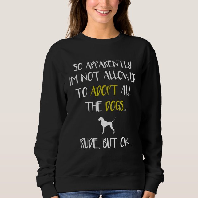 So Apparently I'm Not Allowed To Adopt All The Dog Sweatshirt (Front)