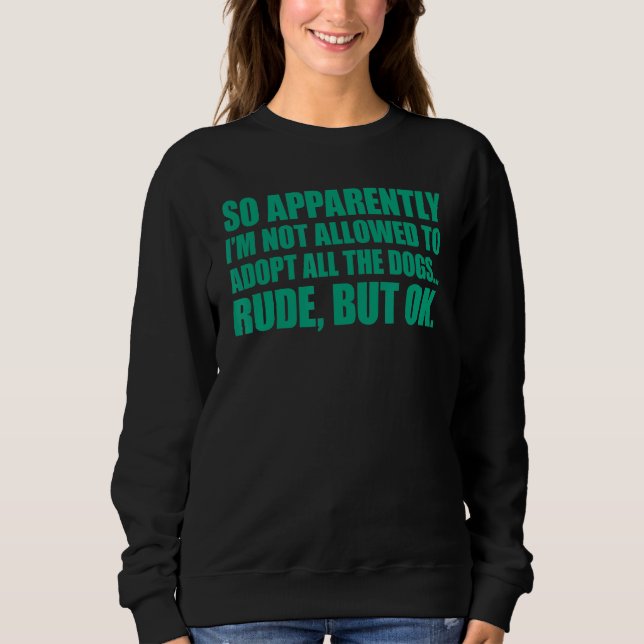 So Apparently I'm Not Allowed To Adopt All The Dog Sweatshirt (Front)