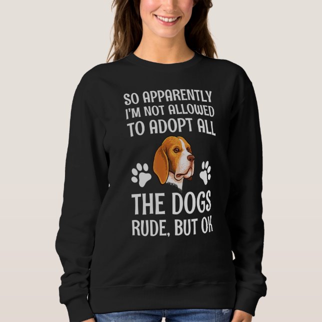So Apparently I'm Not Allowed To Adopt All The Dog Sweatshirt (Front)