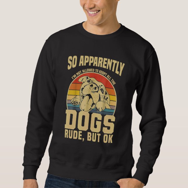 So Apparently I'm Not Allowed To Adopt All The Dog Sweatshirt (Front)