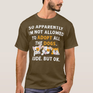 So Apparently I'm Not Allowed To Adopt All The Dog T-Shirt