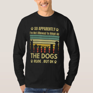 So Apparently I'm Not Allowed To Adopt All The Dog T-Shirt