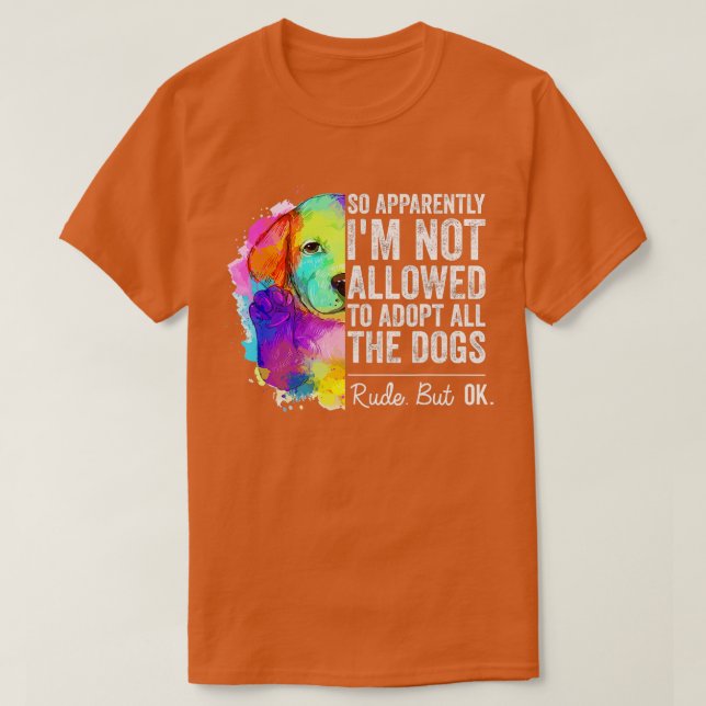 So Apparently I'm Not Allowed To Adopt All The Dog T-Shirt (Design Front)