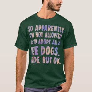 So Apparently Im Not Allowed To Adopt All The Dogs T-Shirt