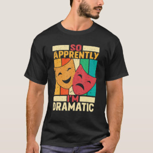 So Apprently I'm Dramatic  Theatre T-Shirt