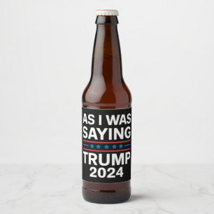 So As I Was Saying Trump 2024 Donald trump  Beer Bottle Label