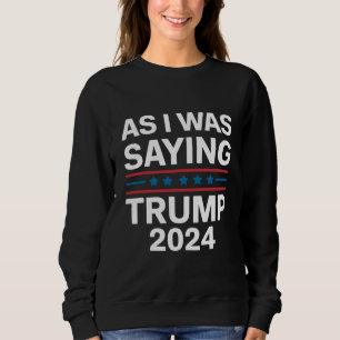 So As I Was Saying Trump 2024 Donald trump Sweatshirt