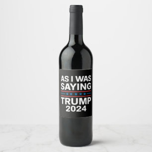 So As I Was Saying Trump 2024 Donald trump  Wine Label