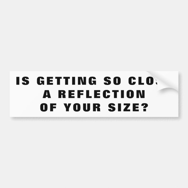 So Close is a Reflection of Your Size Bumper Sticker (Front)