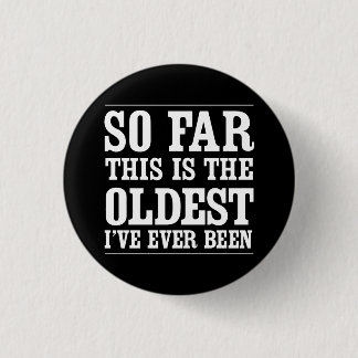 So Far This Is the Oldest I’ve Ever Been 3 Cm Round Badge