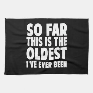 So Far This Is the Oldest I’ve Ever Been Tea Towel