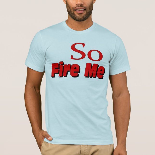 So Fire Me T-Shirt (Front)
