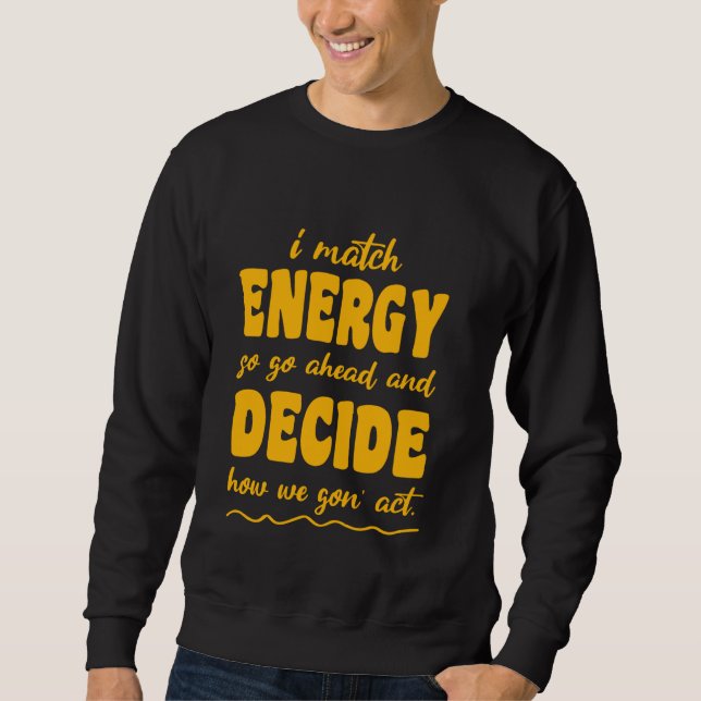 So Go Ahead And Decide How We Gon' Act Sweatshirt (Front)