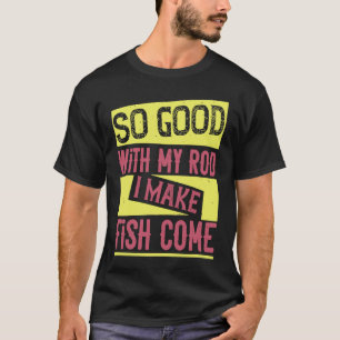 So Good With My Rod I Make Fish Come 1 T-Shirt