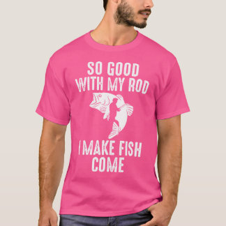 So Good With My Rod I Make Fish Come Funny Fishing T-Shirt