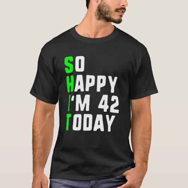 So Happy I m 42 Today 42nd Birthday Years Old  Pun T-Shirt (Front)