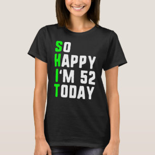 So Happy I m 52 Today 52nd Birthday Years Old  Pun T-Shirt