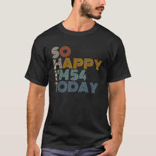 So Happy I m 54 Today Retro Funny 54th Birthday Sa T-Shirt