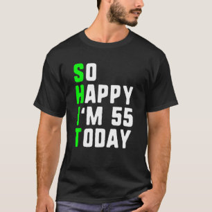 So Happy I m 55 Today 55th Birthday Years Old  Pun T-Shirt