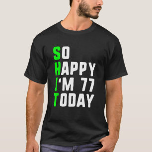 So Happy I m 77 Today 77th Birthday Years Old  Pun T-Shirt