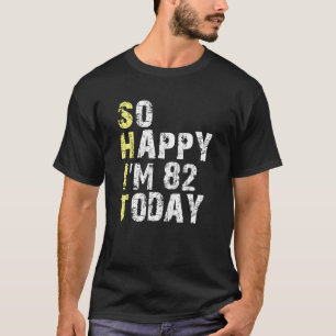 So Happy I m 82 Today 82nd Birthday Years Old  Pun T-Shirt