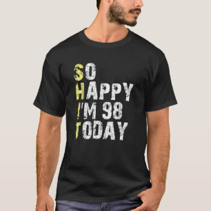So Happy I m 98 Today 98th Birthday Years Old  Pun T-Shirt
